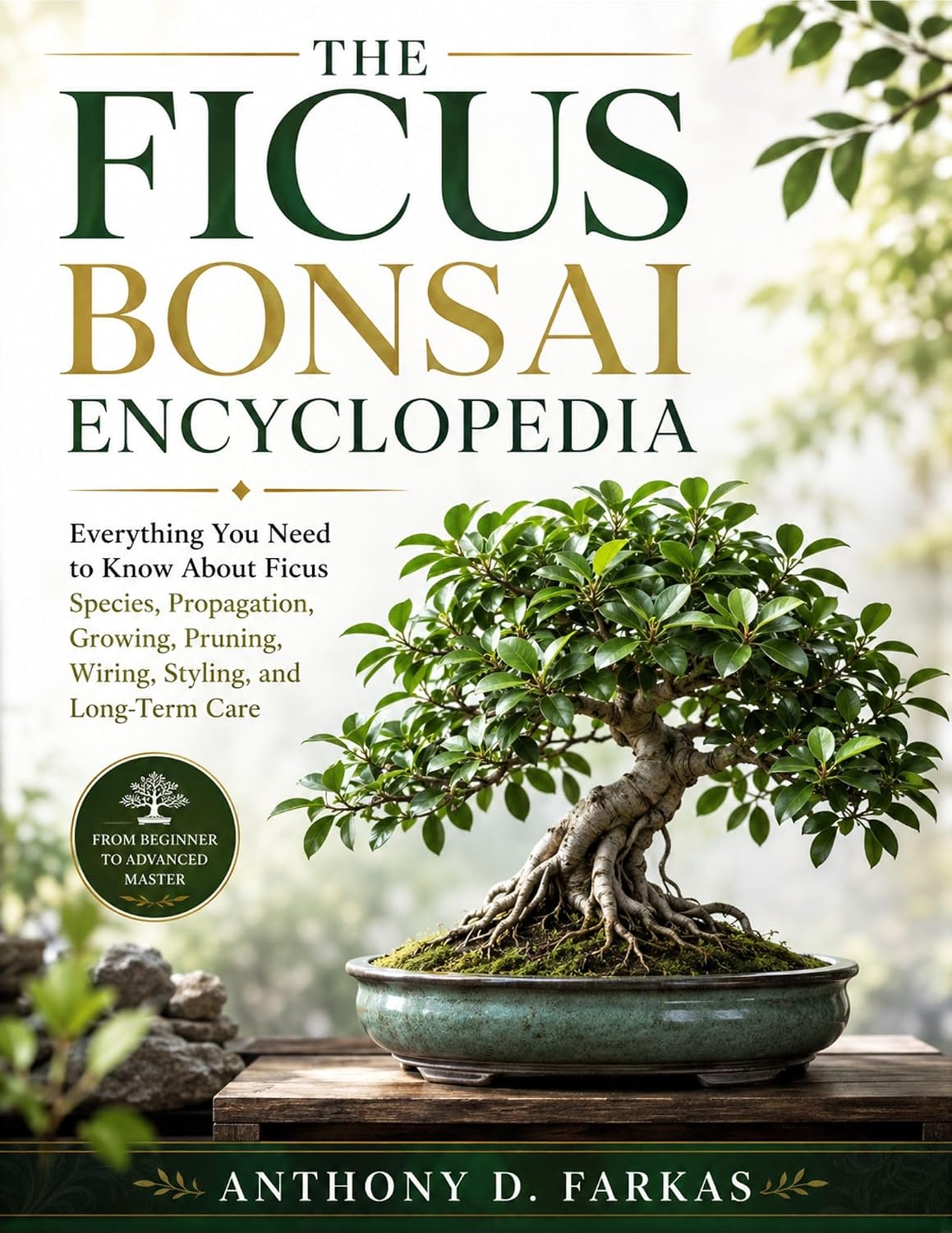 The Ficus Bonsai Encyclopedia: Everything You Need to Know About Ficus Species, Propagation, Growing, Pruning, Wiring, Styling, and Long-Term Care