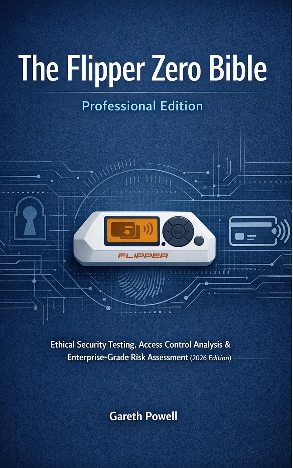 The Flipper Zero Bible — Professional Edition: Ethical Security Testing, Access Control Analysis & Enterprise-Grade Risk Assessment (2026 Edition)