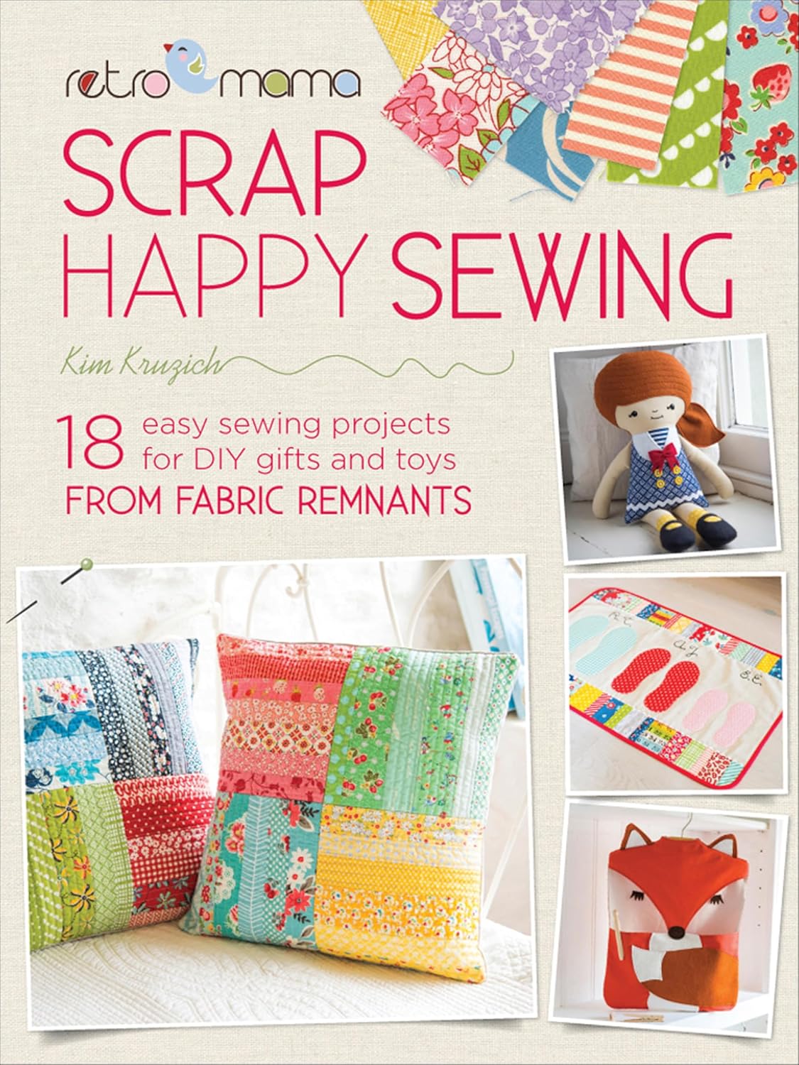 Scrap Happy Sewing: 18 Easy Sewing Projects for DIY Gifts and Toys from Fabric Remnants (Retro Mama)