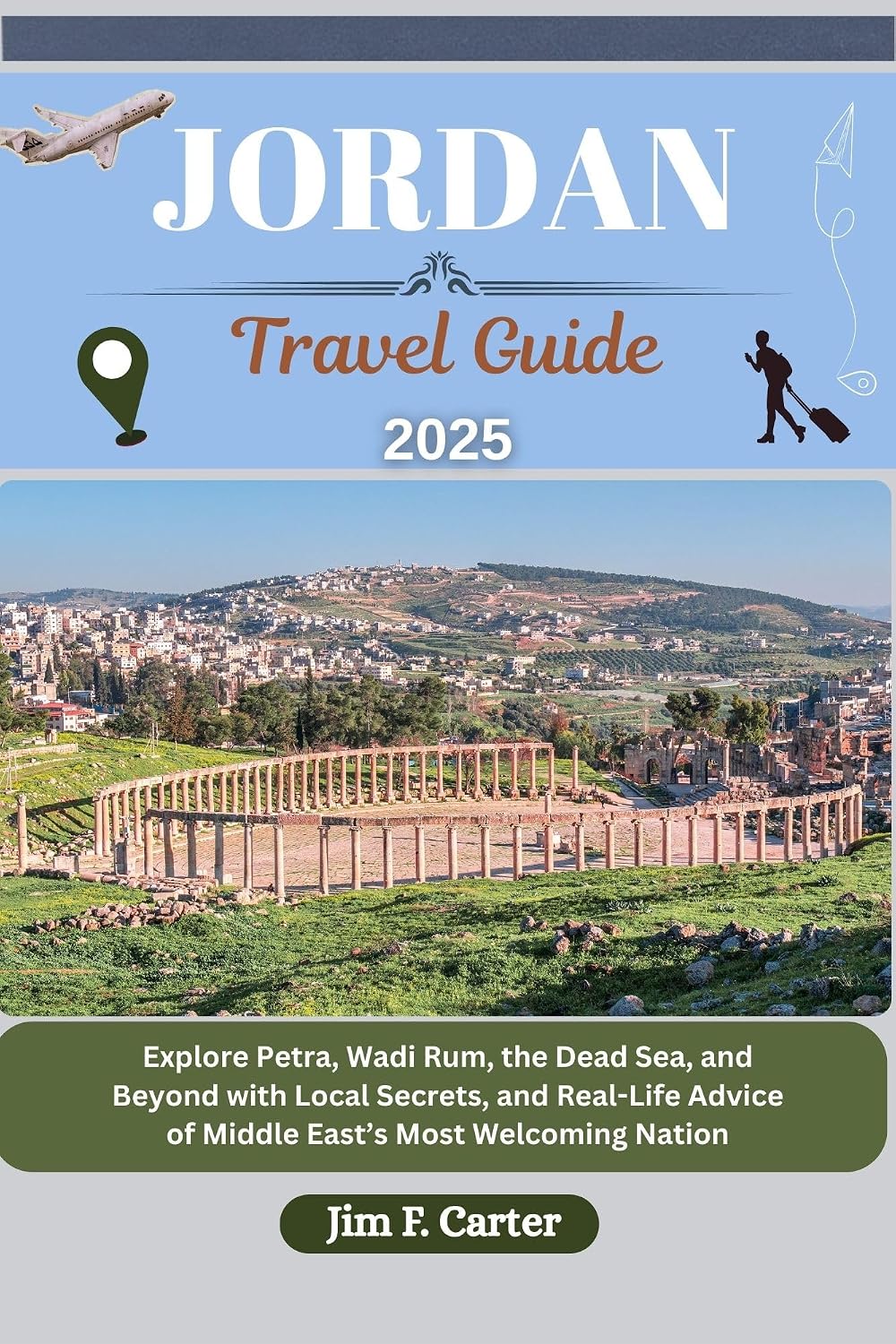 JORDAN TRAVEL GUIDE: Explore Petra, Wadi Rum, the Dead Sea, and Beyond with Local Secrets, and Real-Life Advice of Middle East’s Most Welcoming Nation (Jim the Globe Trotter(ENGL) Book 18)