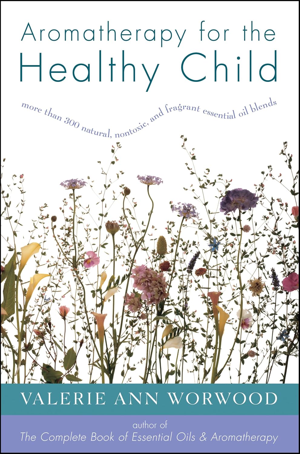 Aromatherapy for the Healthy Child: More Than 300 Natural, Nontoxic, and Fragrant Essential Oil Blends