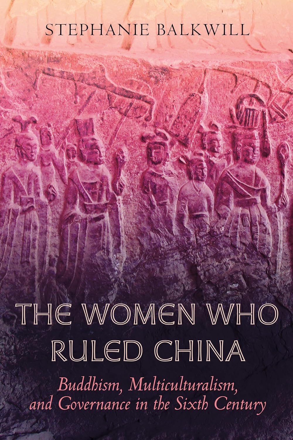 The Women Who Ruled China: Buddhism, Multiculturalism, and Governance in the Sixth Century