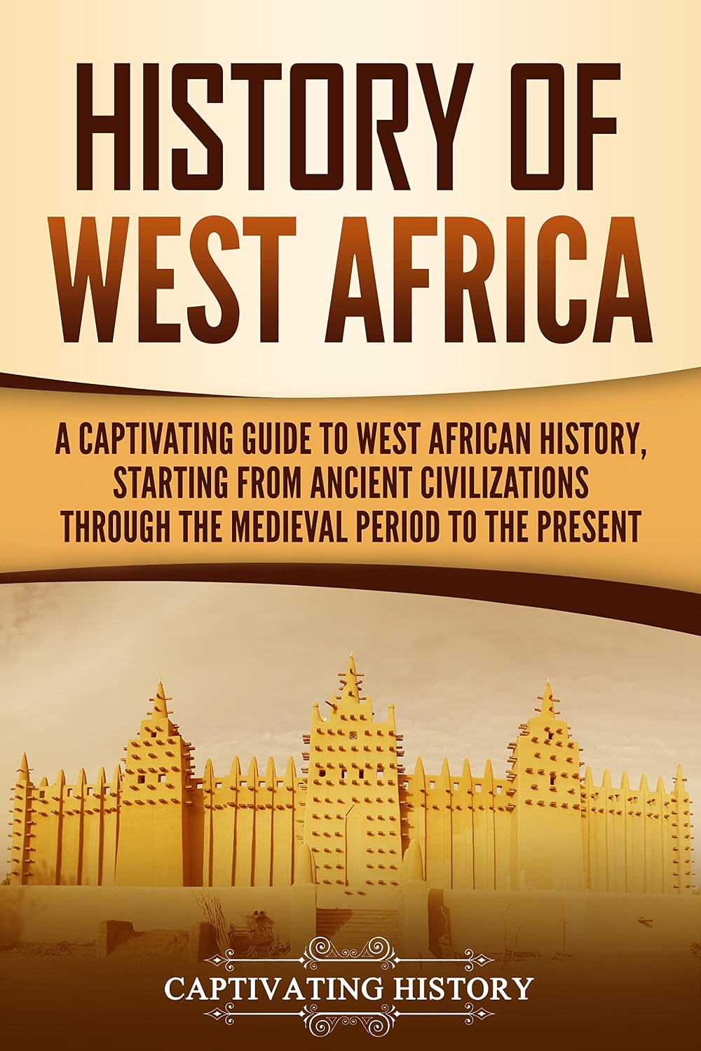 History of West Africa: A Captivating Guide to West African History, Starting from Ancient Civilizations through the Medieval Period to the Present (Western Africa)