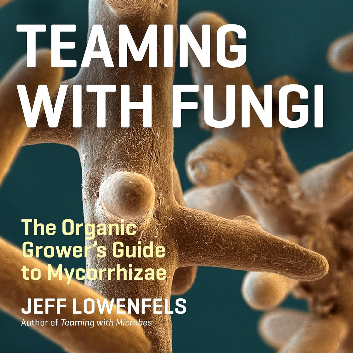 Teaming with Fungi: The Organic Grower's Guide to Mycorrhizae (Science for Gardeners, Book 6)