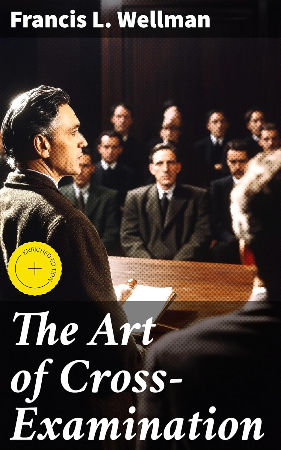 The Art of Cross-Examination: Enriched edition. With the Cross-Examinations of Important Witnesses in Some Celebrated Cases