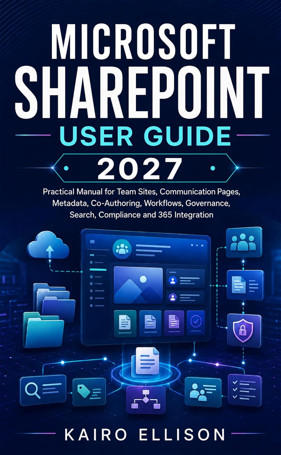 Microsoft SharePoint User Guide 2027: Practical Manual for Team Sites, Communication Pages, Metadata, Co-Authoring, Workflows, Governance, Search, Compliance and 365 Integration.