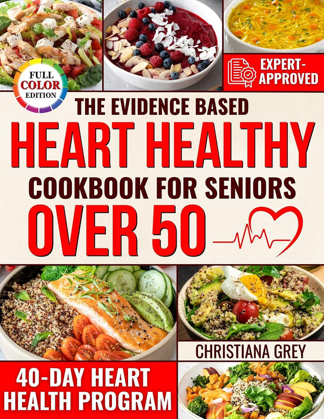 The Evidence Based Heart Healthy Cookbook for Seniors Over 50: Quick and Simple Recipes to Lower Cholesterol, Fight Fatigue and Stay Independent Without Expensive or Hard to Find Ingredients