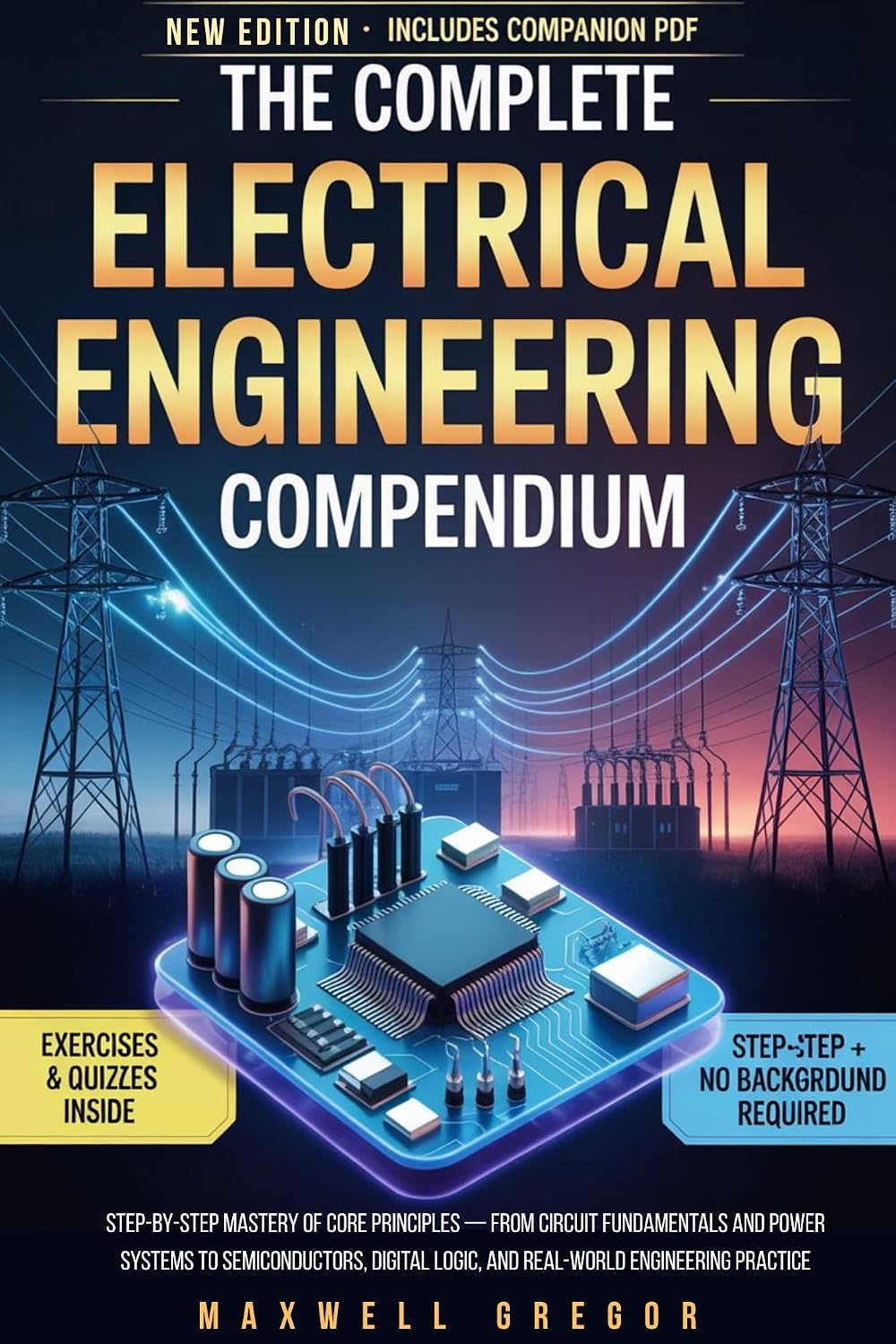 THE COMPLETE ELECTRICAL ENGINEERING COMPENDIUM: Step by Step Mastery of Core Principles From Circuit Fundamentals and Power Systems to Semiconductors, Digital Logic and Real-World Engineering