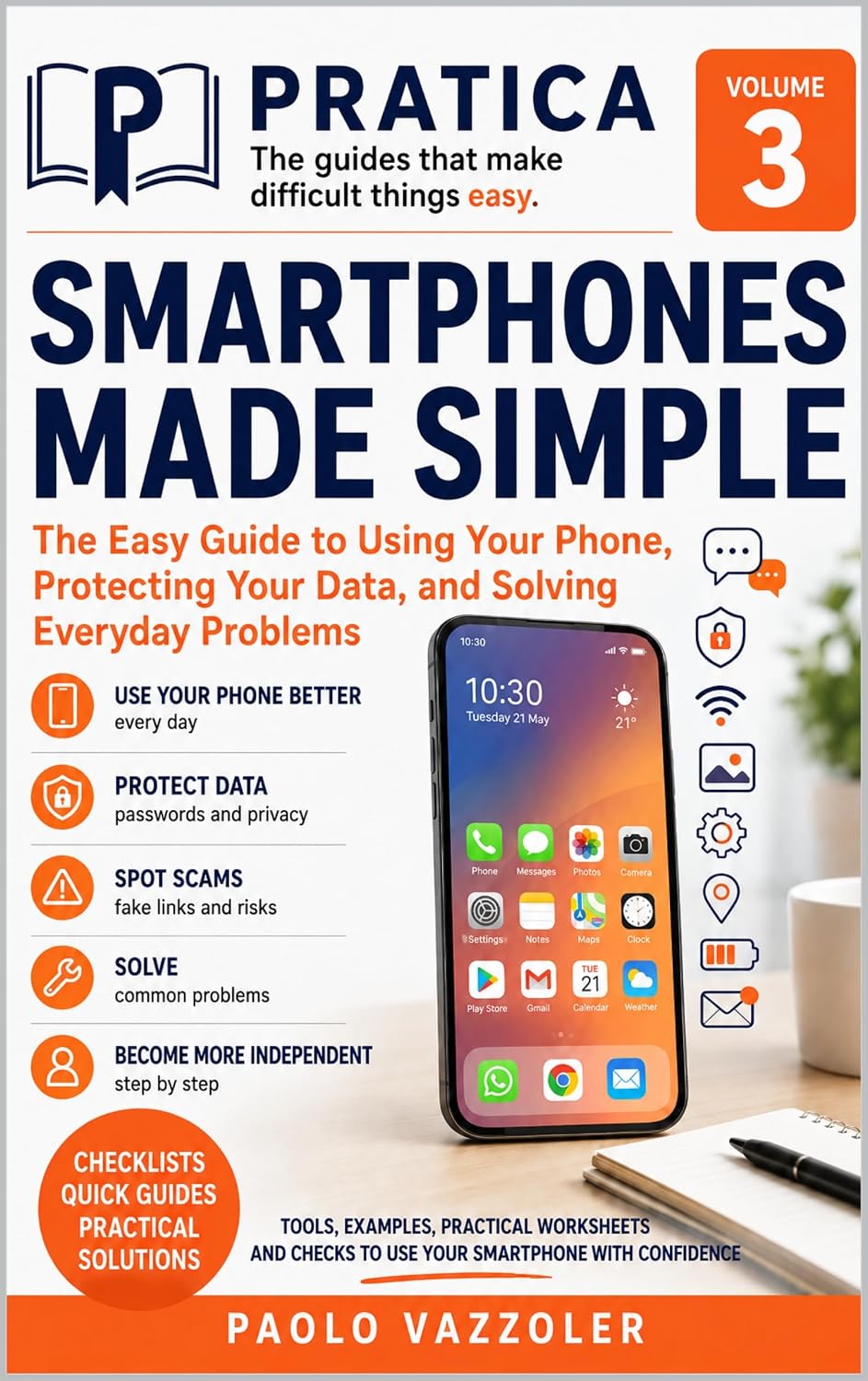 SMARTPHONES MADE SIMPLE: The Easy Guide to Using Your Phone, Protecting Your Data, and Solving Everyday Problems (PRATICA - The Guides That Make Difficult Things Easy Book 3)