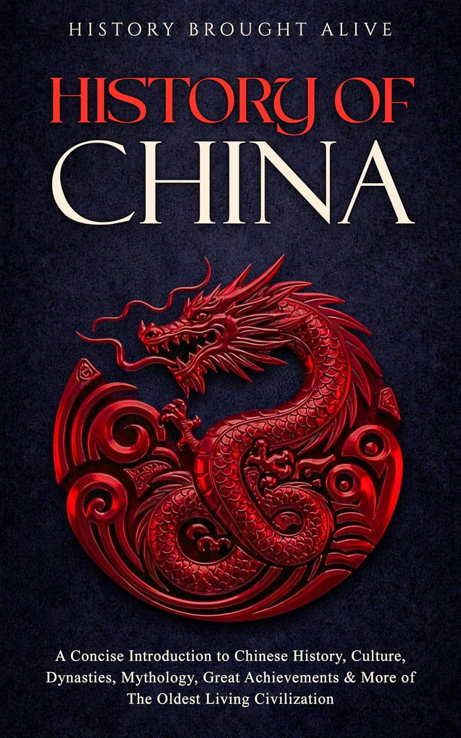The History of China: A Concise Introduction to Chinese History, Culture, Dynasties, Mythology, Great Achievements & More of The Oldest Living Civilization