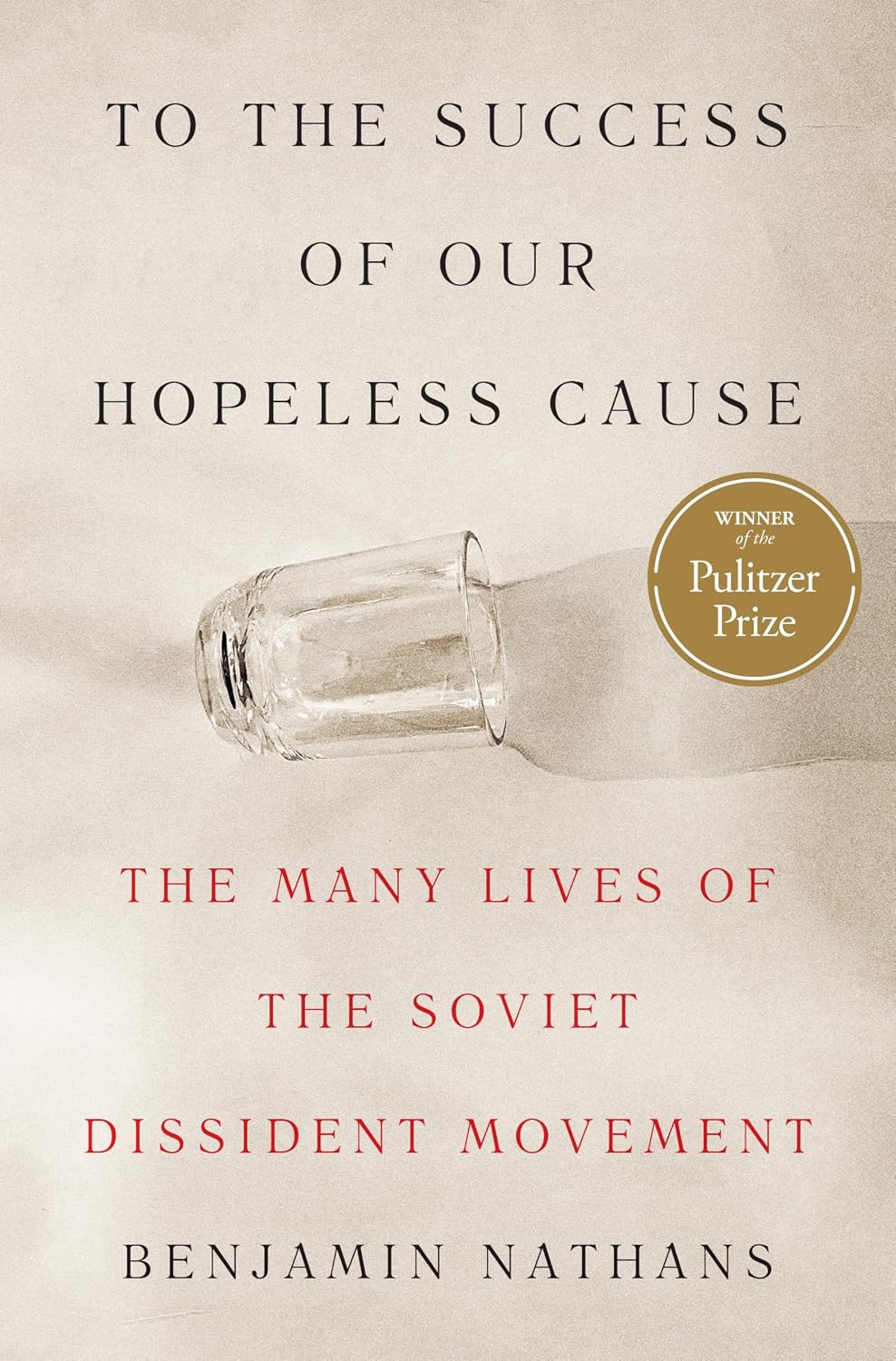 To the Success of Our Hopeless Cause (Pulitzer Prize Winner): The Many Lives of the Soviet Dissident Movement