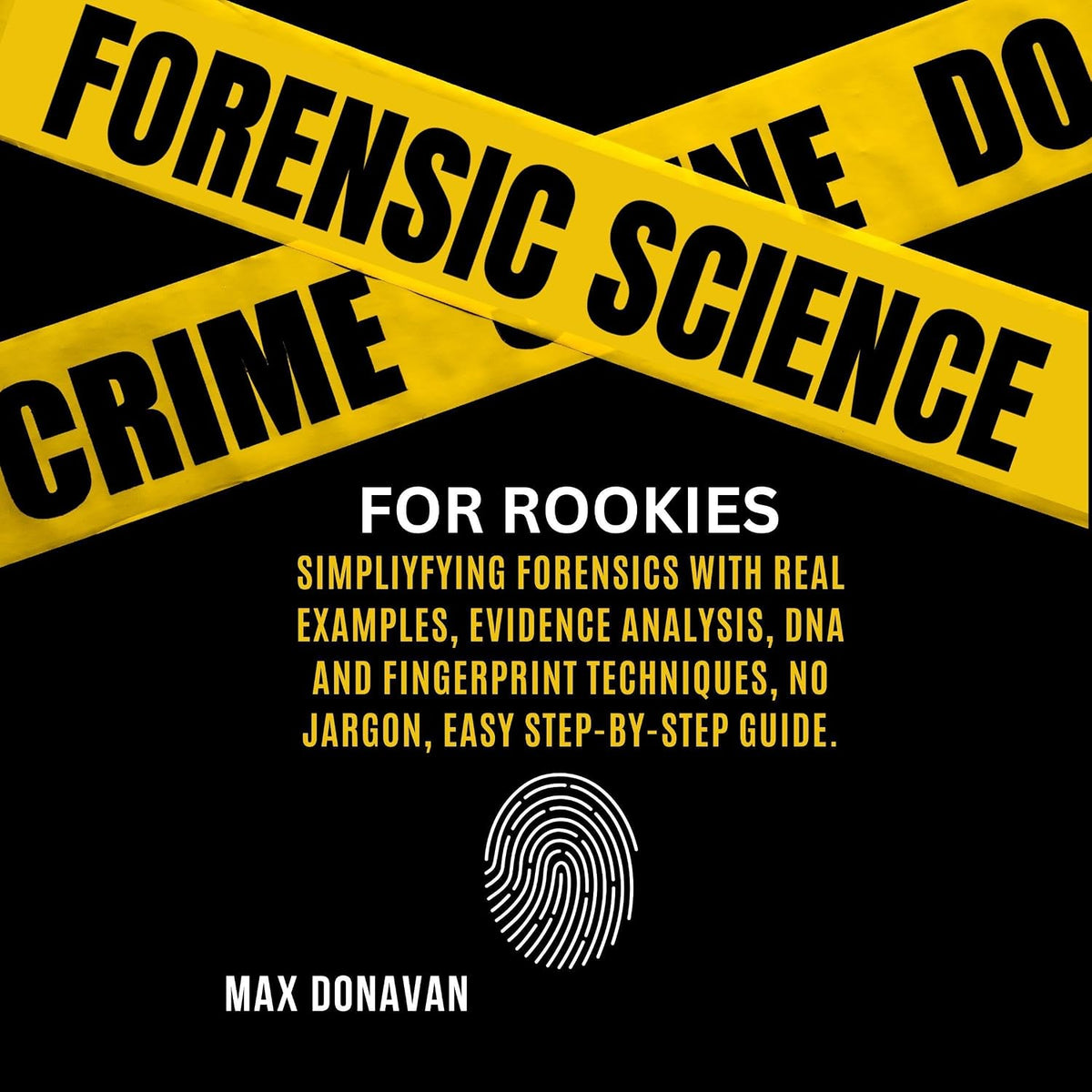 Forensic Science for Rookies: Simplifying Forensics with Real Examples, Evidence Analysis, DNA and Fingerprint Techniques, No Jargon, Easy Step-by-Step Guide