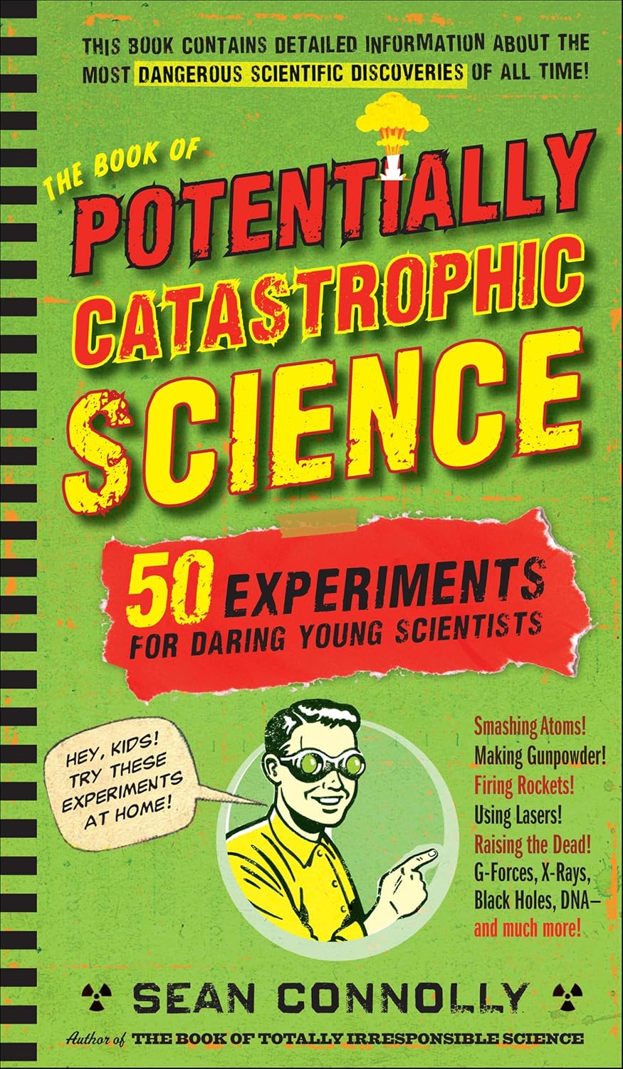 The Book of Potentially Catastrophic Science: 50 Experiments for Daring Young Scientists (Irresponsible Science)