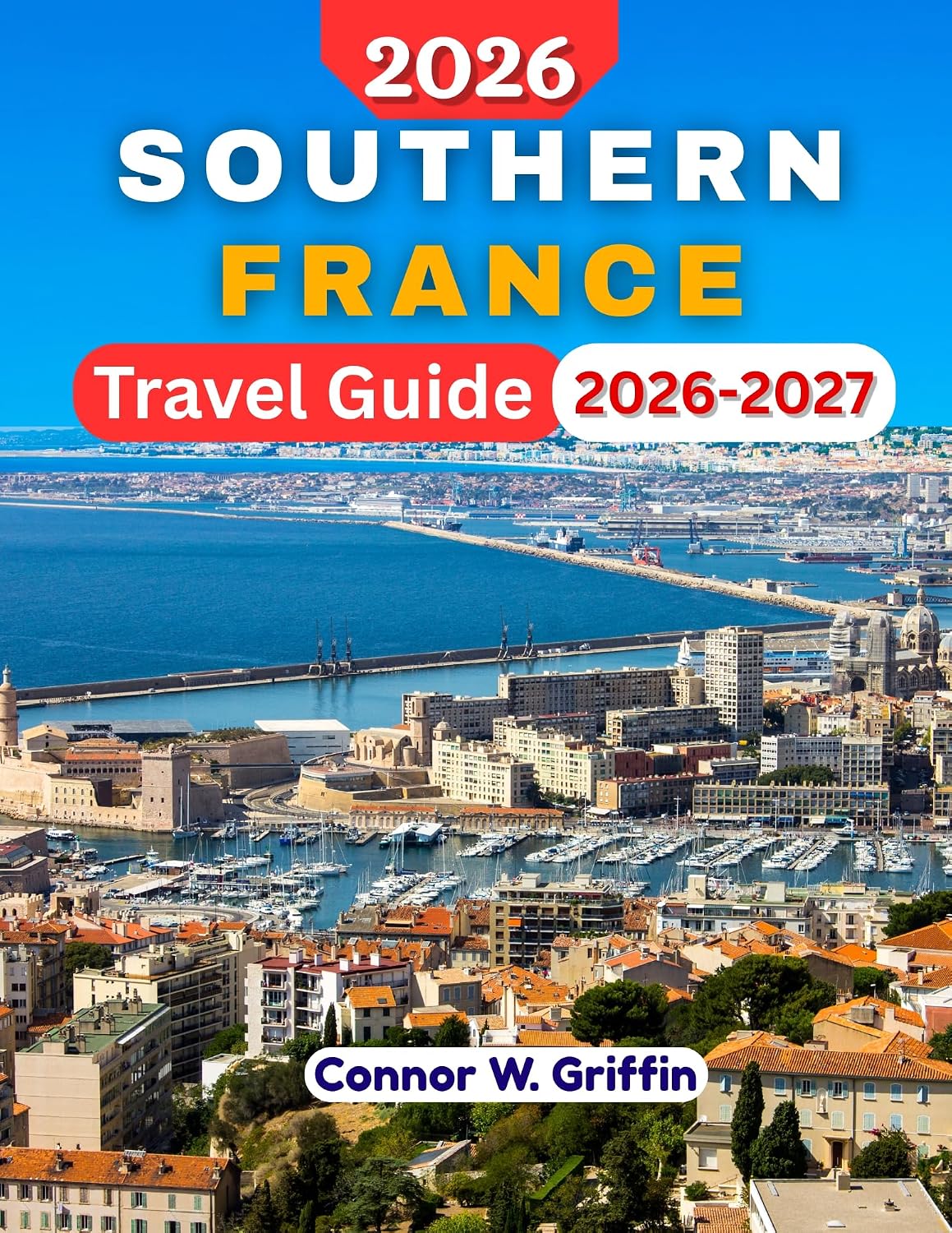 SOUTHERN FRANCE TRAVEL GUIDE 2026-2027: Explore Provence, Occitanie, Corsica, and Hidden Gems With Practical Tips and Recommendations.