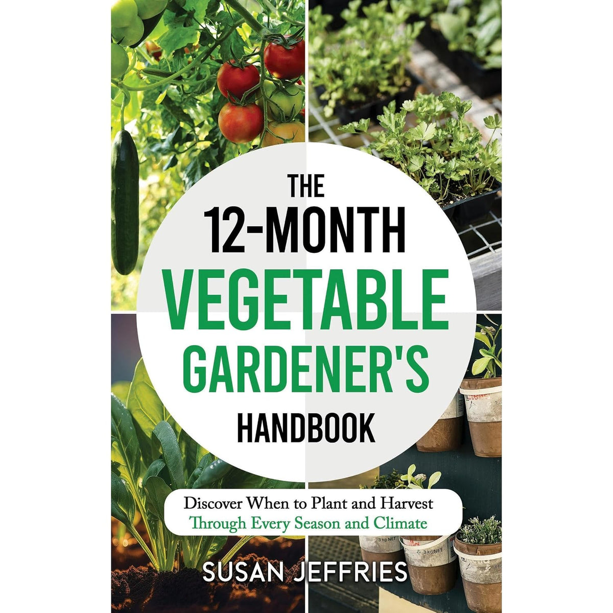 The 12-Month Vegetable Gardener's Handbook: Discover When to Plant and How to Harvest Through Every Season and Climate