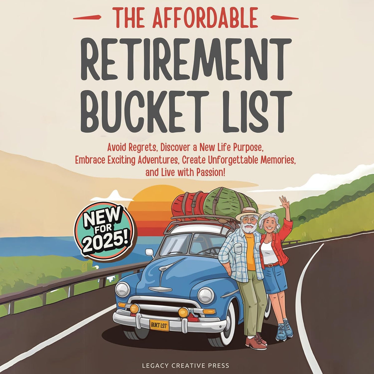 The Affordable Retirement Bucket List: Avoid Regrets, Discover a New Life Purpose, Embrace Exciting Adventures, Create Unforgettable Memories, and Live with Passion!