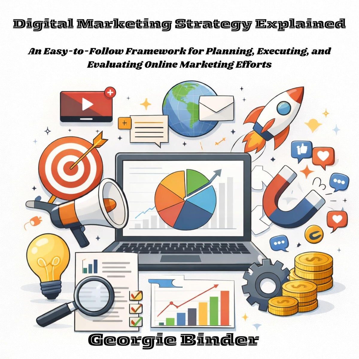 Digital Marketing Strategy Explained: An Easy-to-Follow Framework for Planning, Executing, and Evaluating Online Marketing Efforts