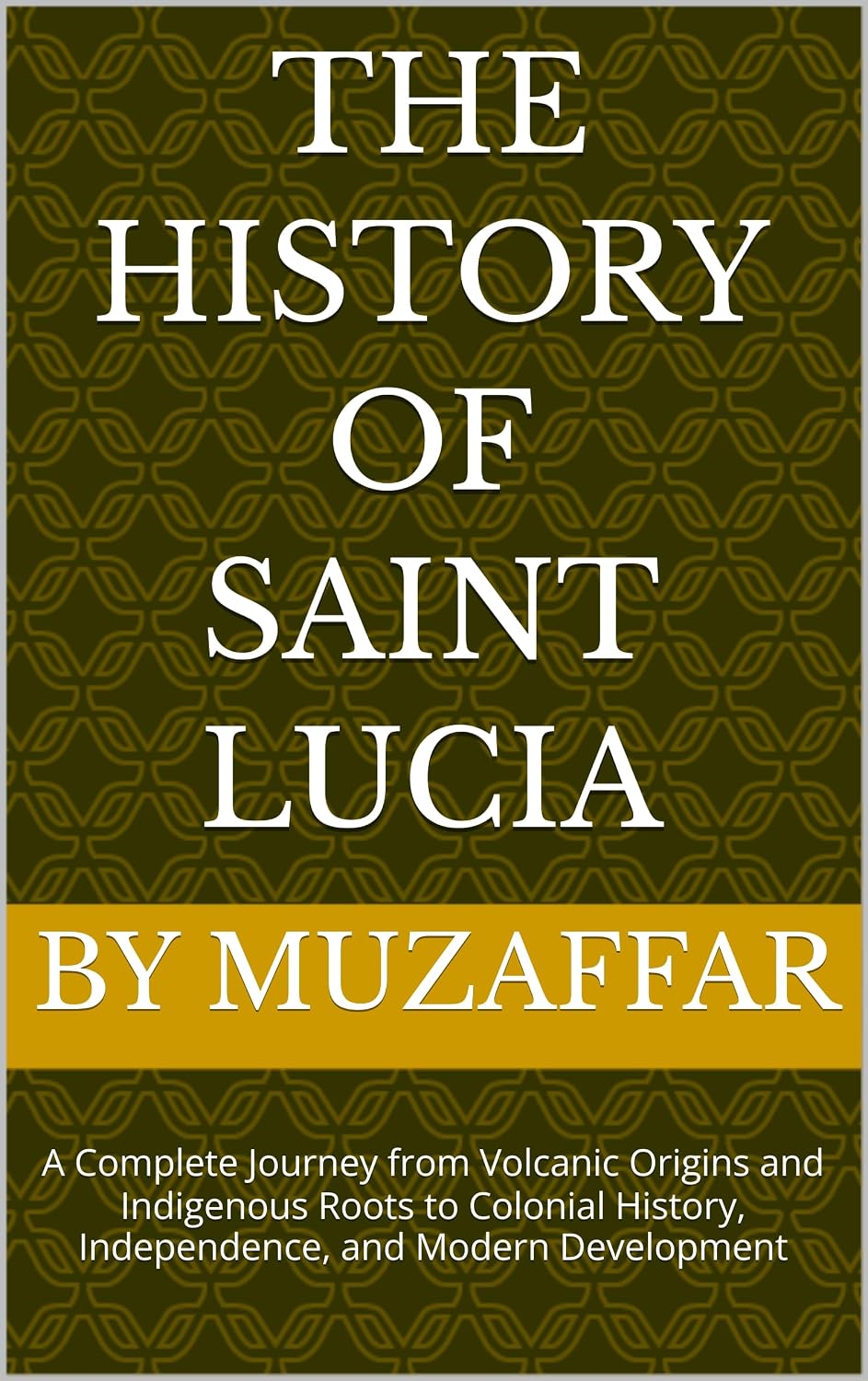 The History of Saint Lucia: A Complete Journey from Volcanic Origins and Indigenous Roots to Colonial History, Independence, and Modern Development (history books)