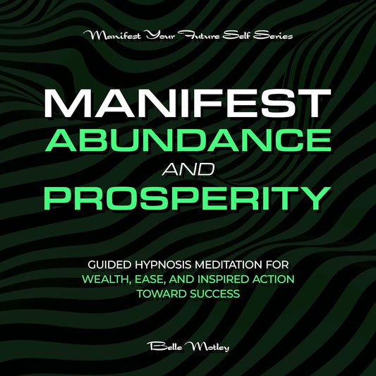 Manifest Abundance and Prosperity: Guided Hypnosis Meditation for Wealth, Ease, and Inspired Action Toward Success (Manifest Your Future Self Series)