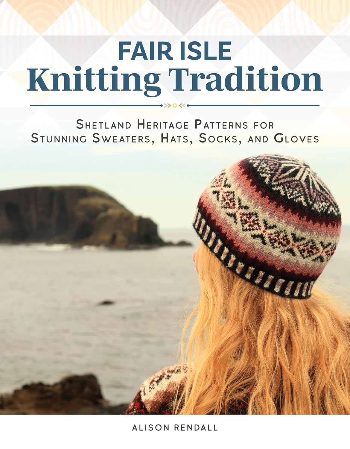 Fair Isle Knitting Tradition: Shetland Heritage Patterns for Stunning Sweaters, Hats, Socks, and Gloves (Landauer) 14 Unique and Authentic Projects, Step-by-Step Instructions, Techniques, and Tips