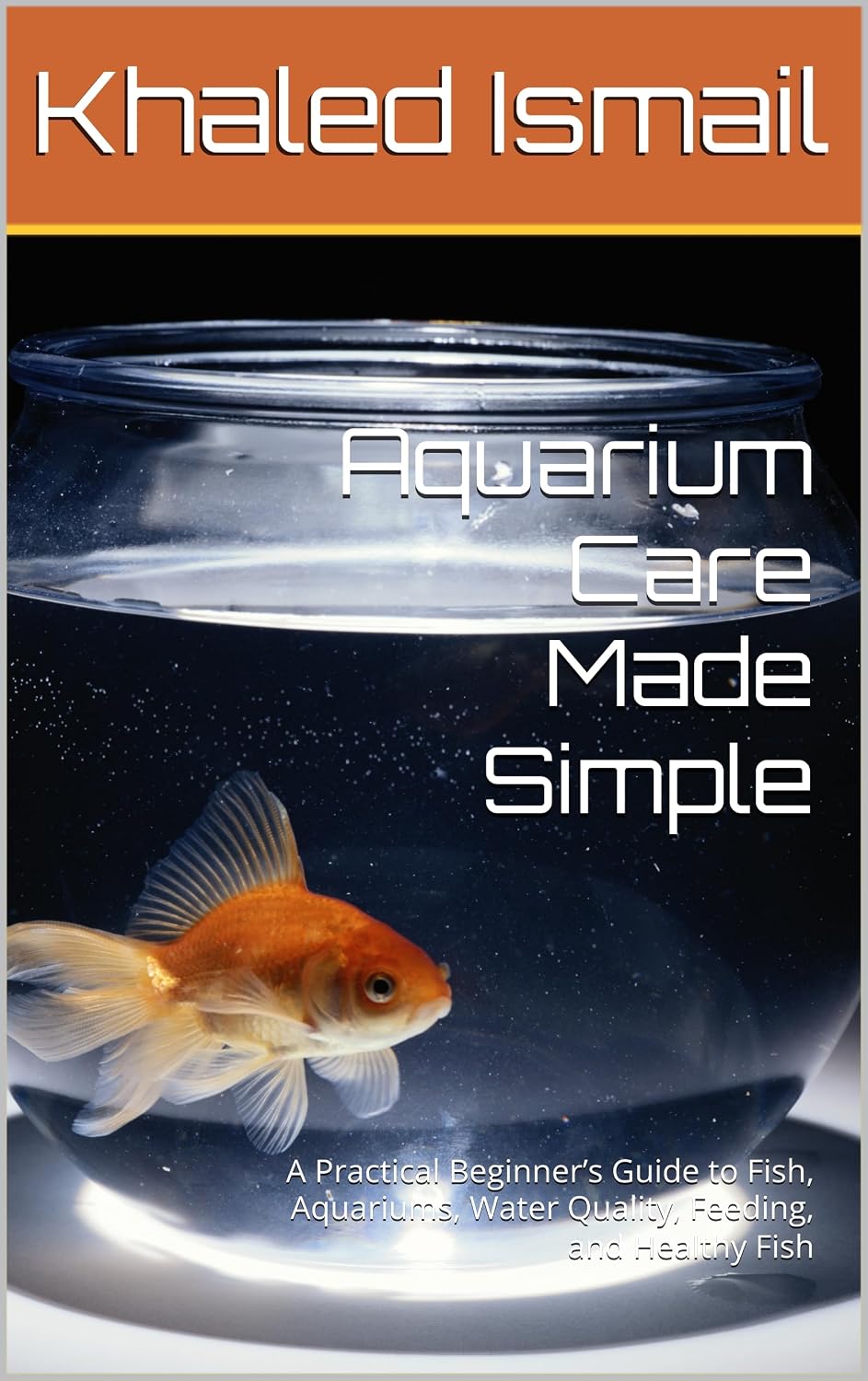 Aquarium Care Made Simple: A Practical Beginner’s Guide to Fish, Aquariums, Water Quality, Feeding, and Healthy Fish