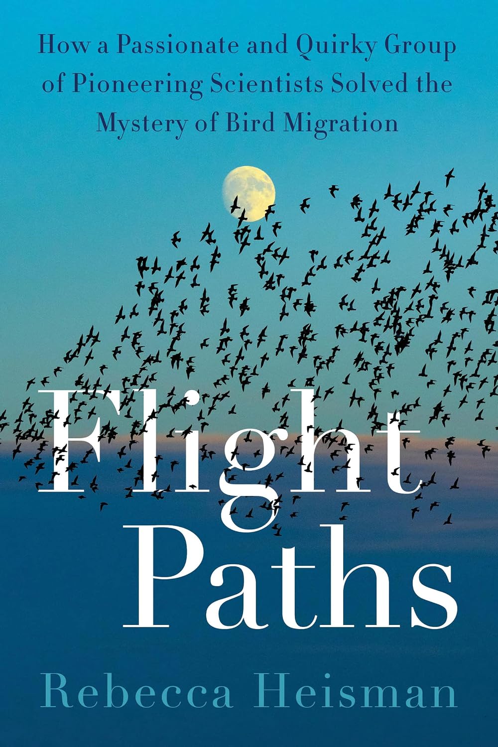 Flight Paths: How a Passionate and Quirky Group of Pioneering Scientists Solved the Mystery of Bird Migration