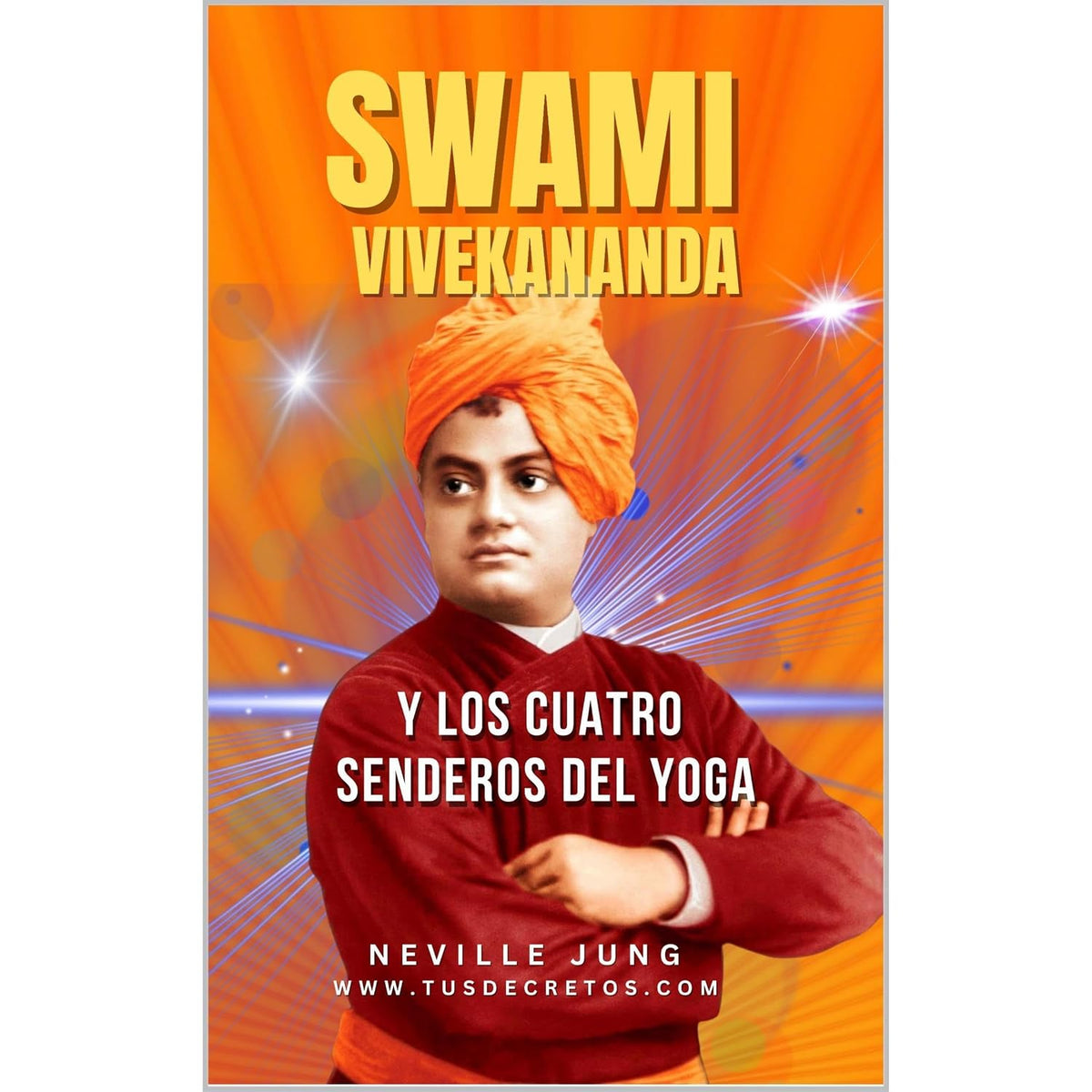 Swami Vivekananda y Los Cuatro Senderos del Yoga: Bhakti, Karma, Raja y Jnana: Guía Completa de Meditación, Devoción, Acción y Conocimiento en la Tradición Védica