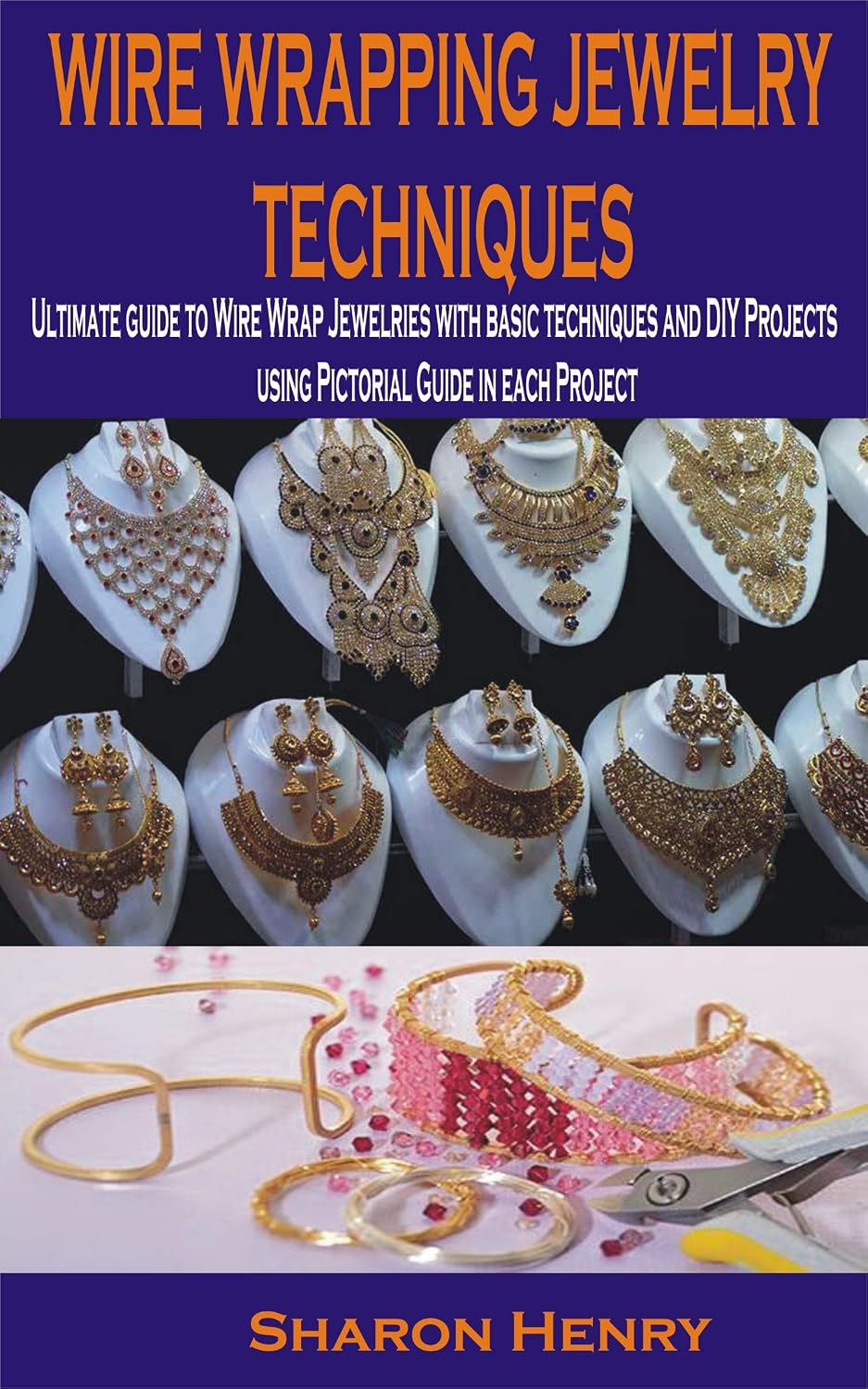 WIRE WRAPPING JEWELRY TECHNIQUES : Ultimate guide to Wire Wrap Jewelries with basic techniques and DIY Projects using Pictorial Guide in each Project