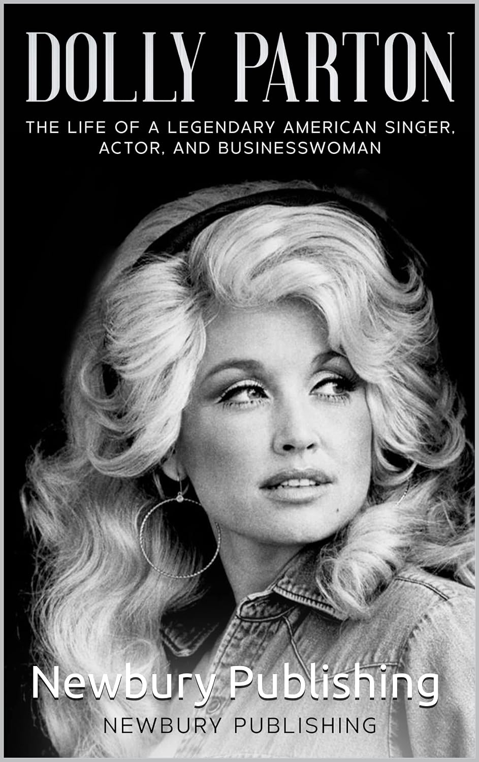 Dolly Parton : The Life of a Legendary American Singer, Actor, and Businesswoman (Country Music Legends)