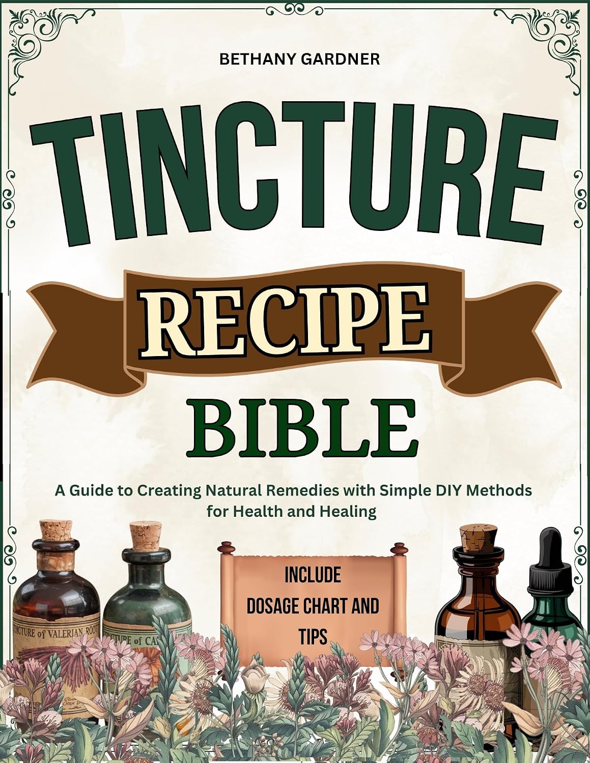 Tincture Recipe Bible : A Guide to Creating Natural Remedies with Simple DIY Methods for Health and Healing