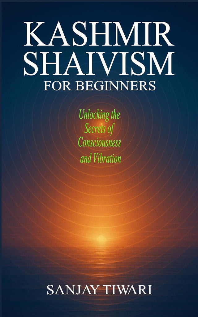Kashmir Shaivism for Beginners: Unlocking the Secrets of Consciousness and Vibration