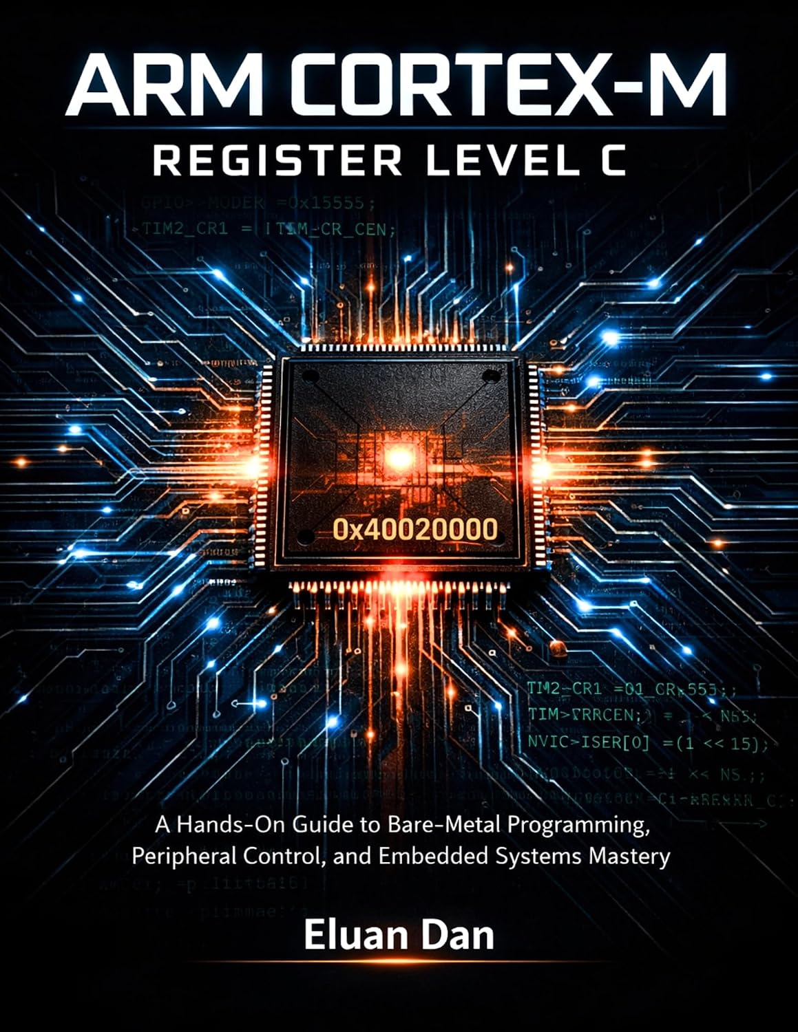 Arm Cortex-M Register Level C : A Hands-On Guide to Bare-Metal Programming, Peripheral Control, and Embedded Systems Mastery