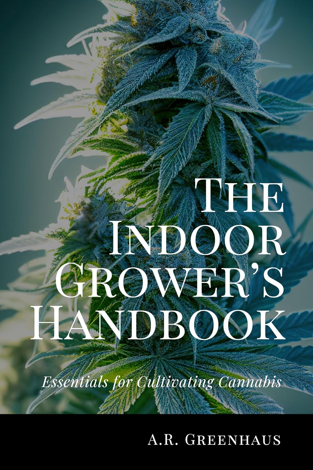 The Indoor Grower’s Handbook: Essentials For Cultivating Cannabis (Marijuana Growing Guide For Beginners)
