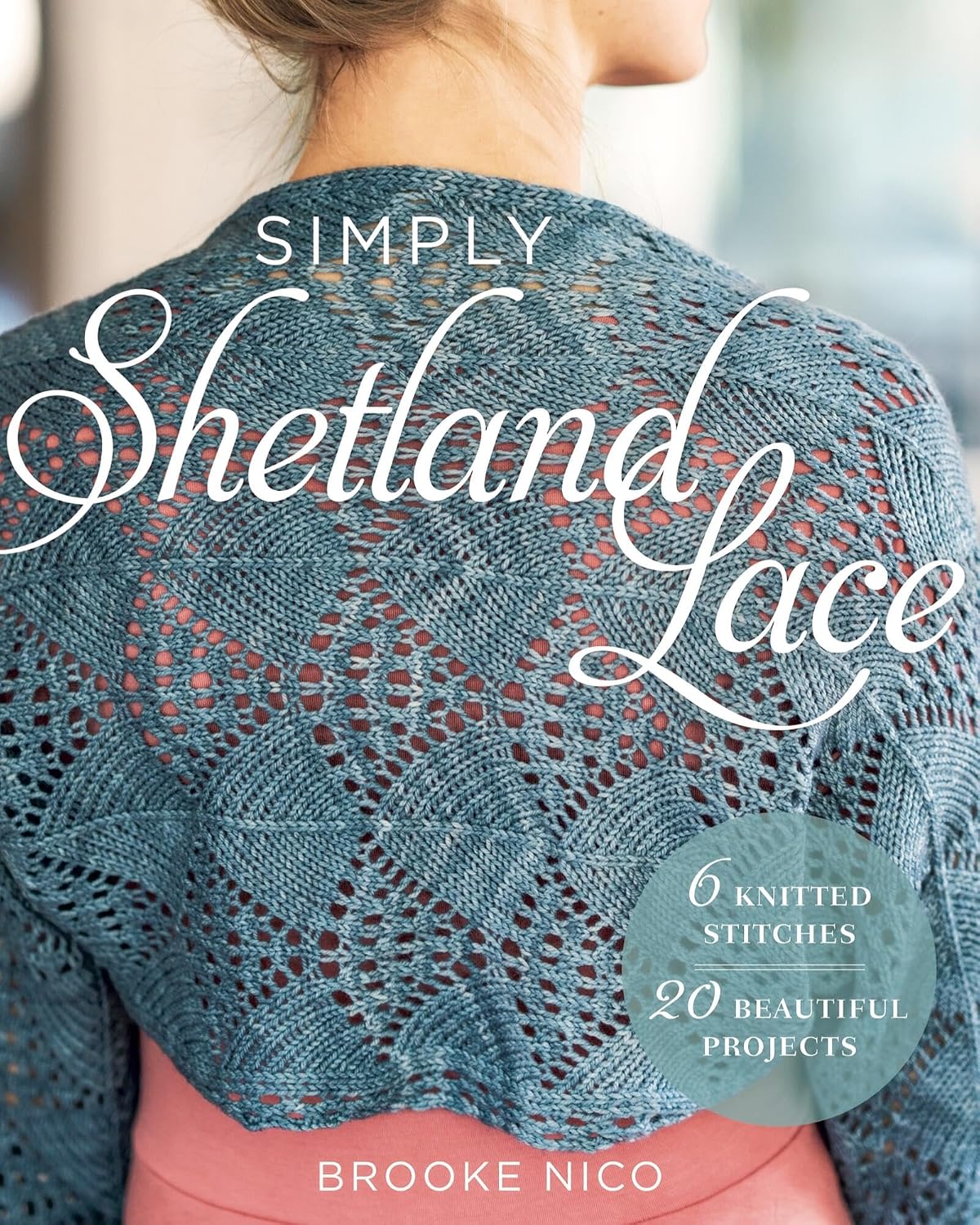 Simply Shetland Lace: 6 Knitted Stitches, 20 Beautiful Projects