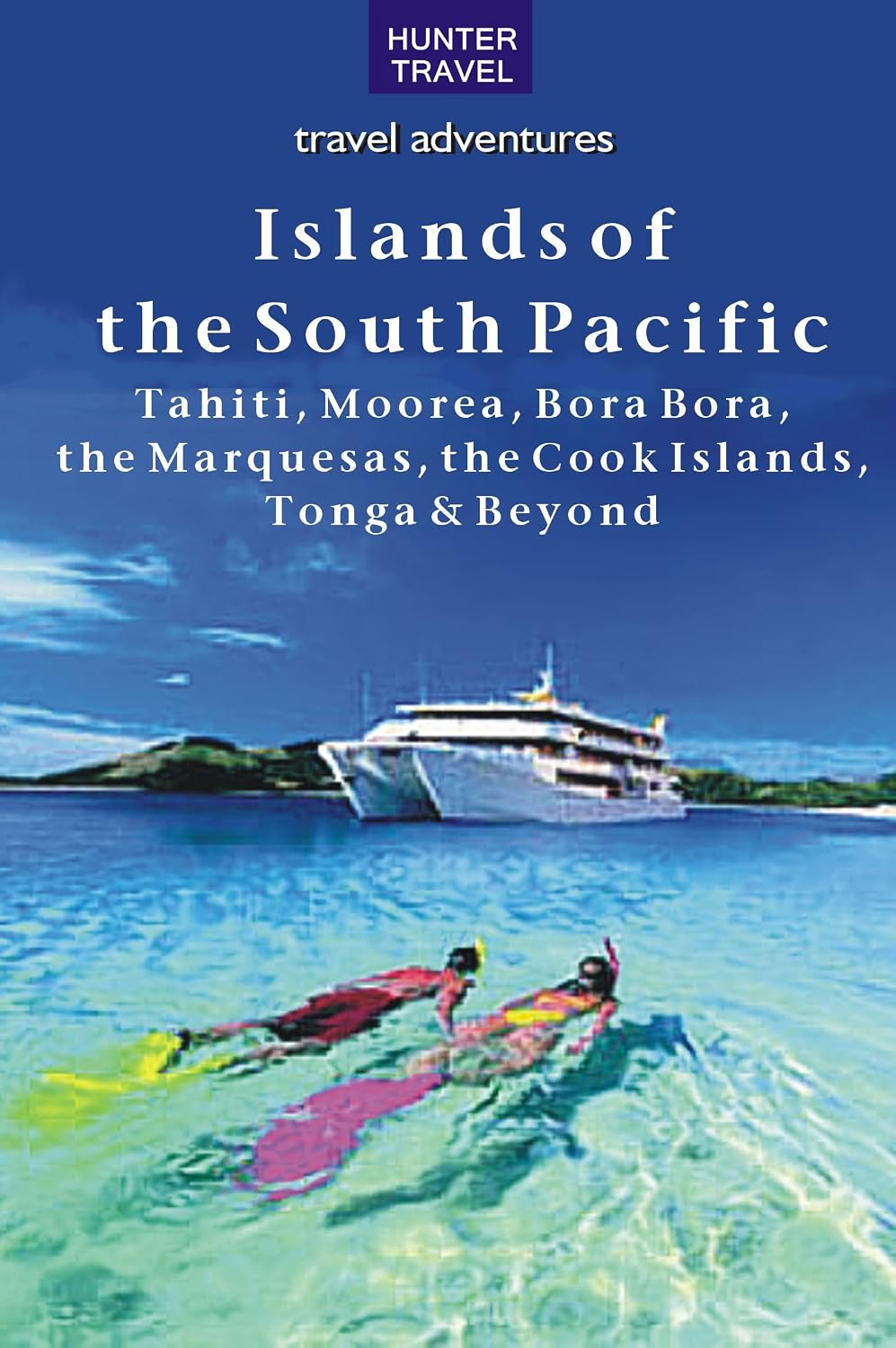 The Islands of the South Pacific: Tahiti, Moorea, Bora Bora, the Marquesas, the Cook Islands, Tonga & Beyond (Travel Adventures)
