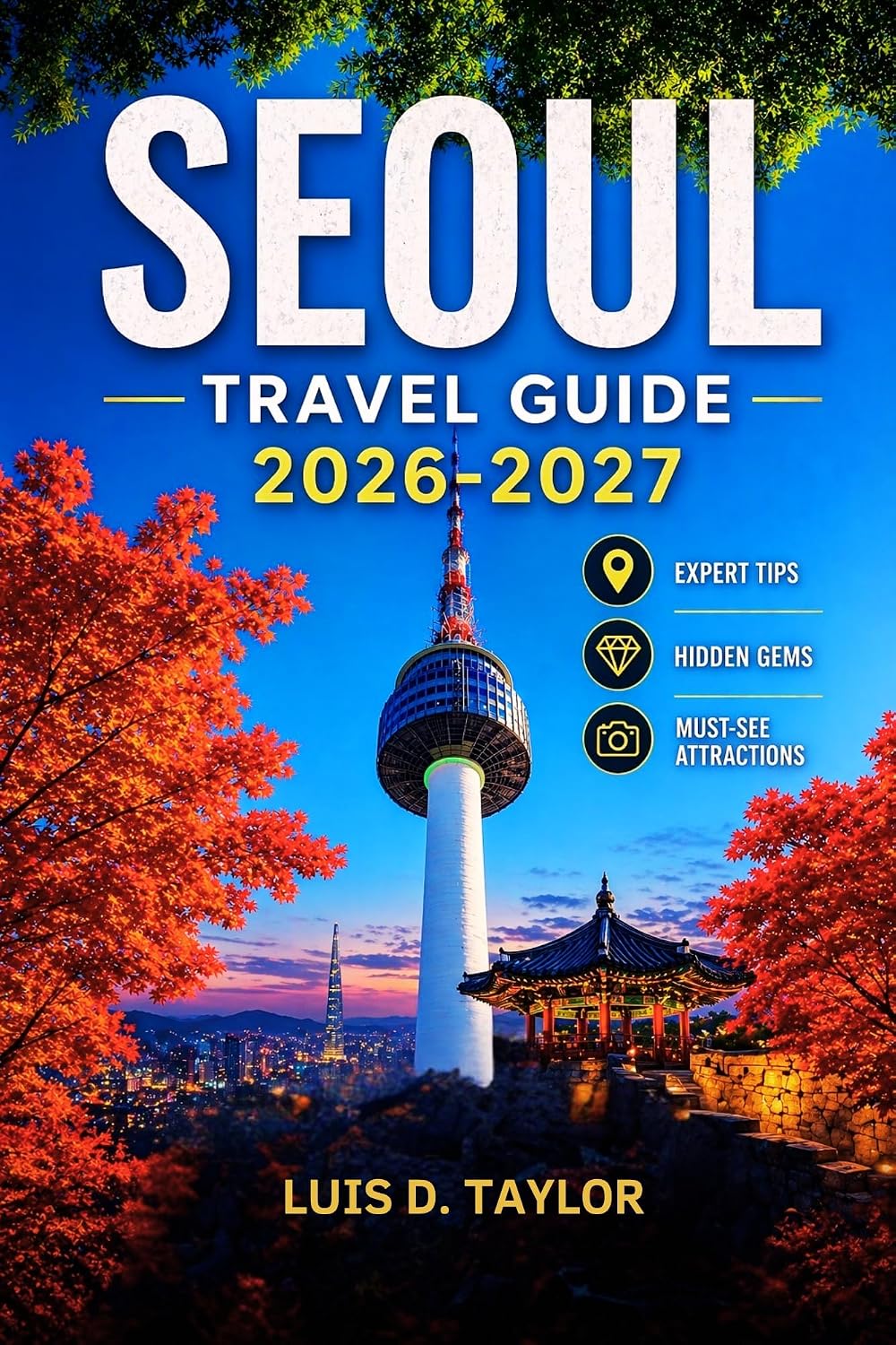 SEOUL TRAVEL GUIDE 2026-2027: Uncover South Korea's Vibrant Capital: Expert Tips, Hidden Gems, Must-See Attractions, and Local Itineraries for an Unforgettable Vacation