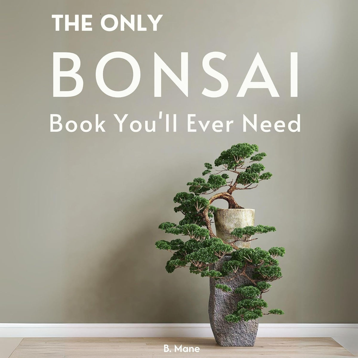 The Only Bonsai Book You'll Ever Need: From Beginner Techniques to Artistic Mastery Step-by-Step Minature Tree Care with Illustrated Designs