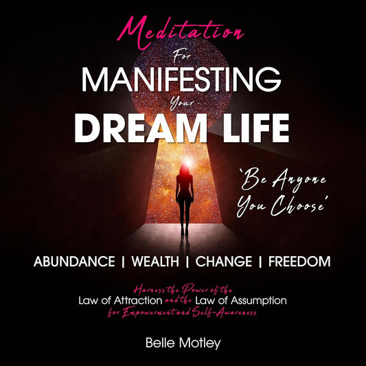 Meditation for Manifesting Your Dream Life: Abundance, Wealth, Change, Freedom, and Harness the Power of the Law of Attraction and the Law of Assumption for Empowerment and Self-Awareness