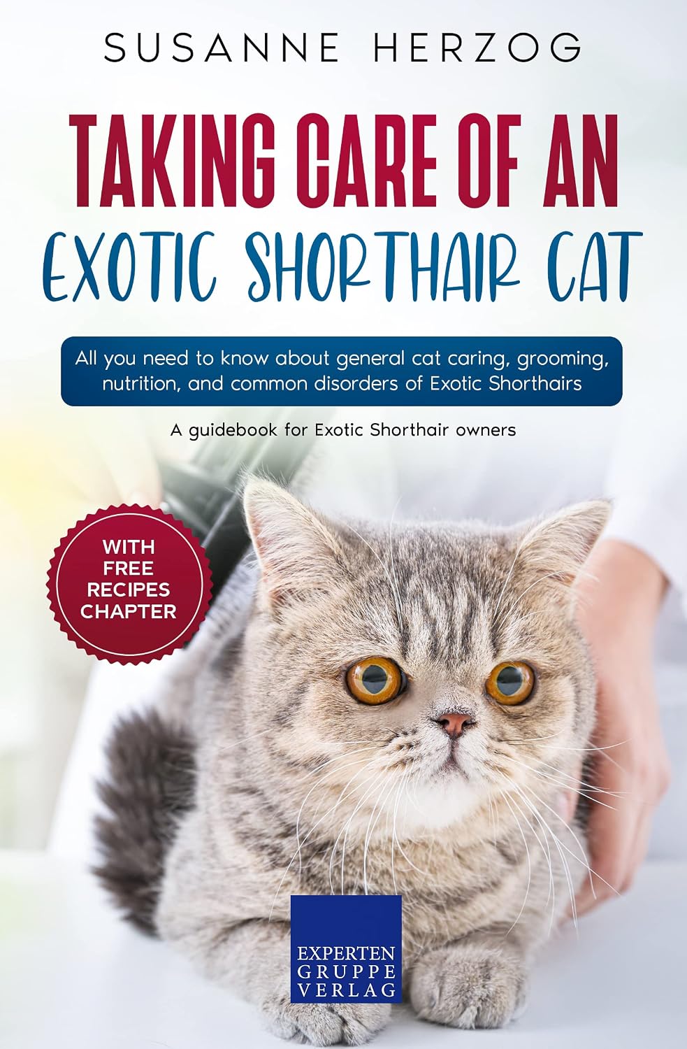 Taking care of an Exotic Shorthair Cat: All you need to know about general cat caring, grooming, nutrition, and common disorders of Exotic Shorthairs