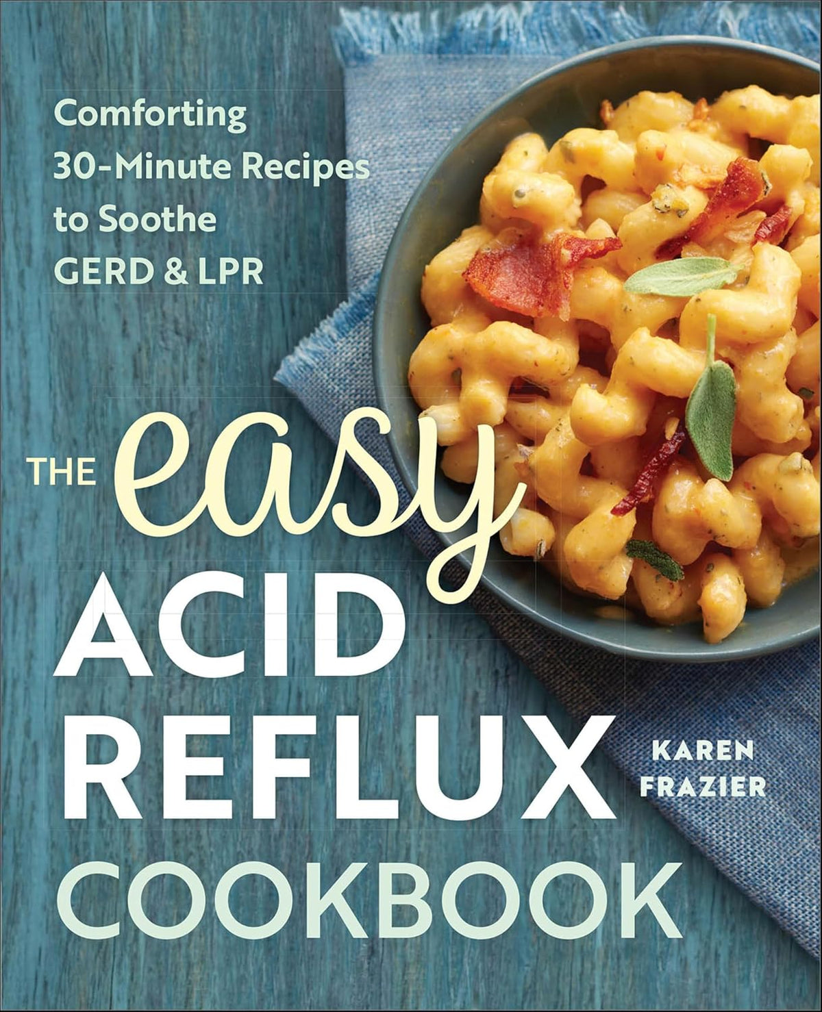 The Easy Acid Reflux Cookbook: Comforting 30-Minute Recipes to Soothe GERD & LPR