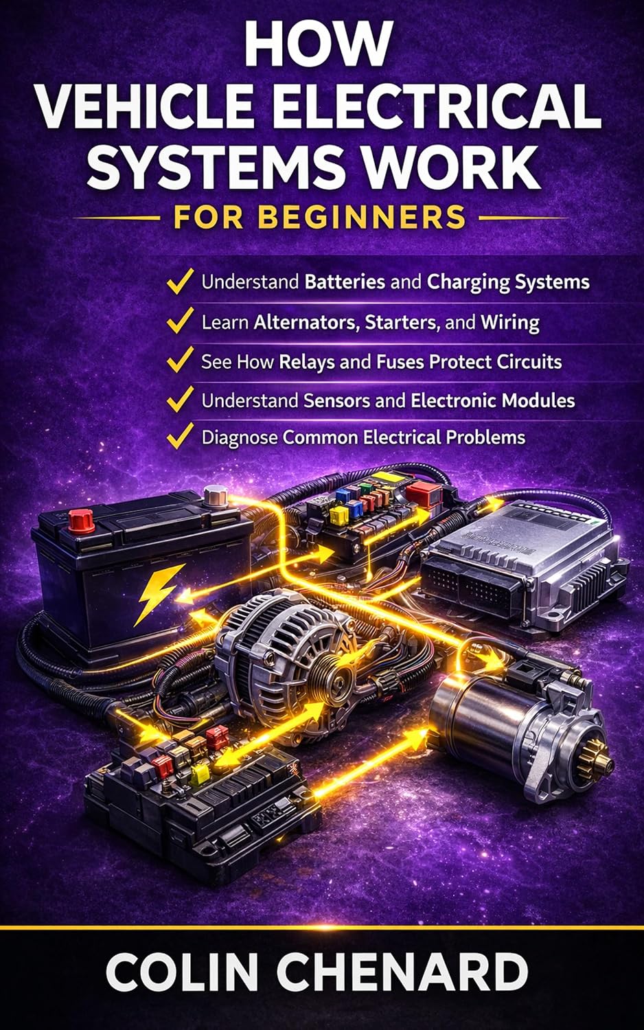 How Vehicle Electrical Systems Work: Batteries, Alternators, Starters, Wiring, and Sensors Explained (Mechanical Systems for Beginners Book 14)