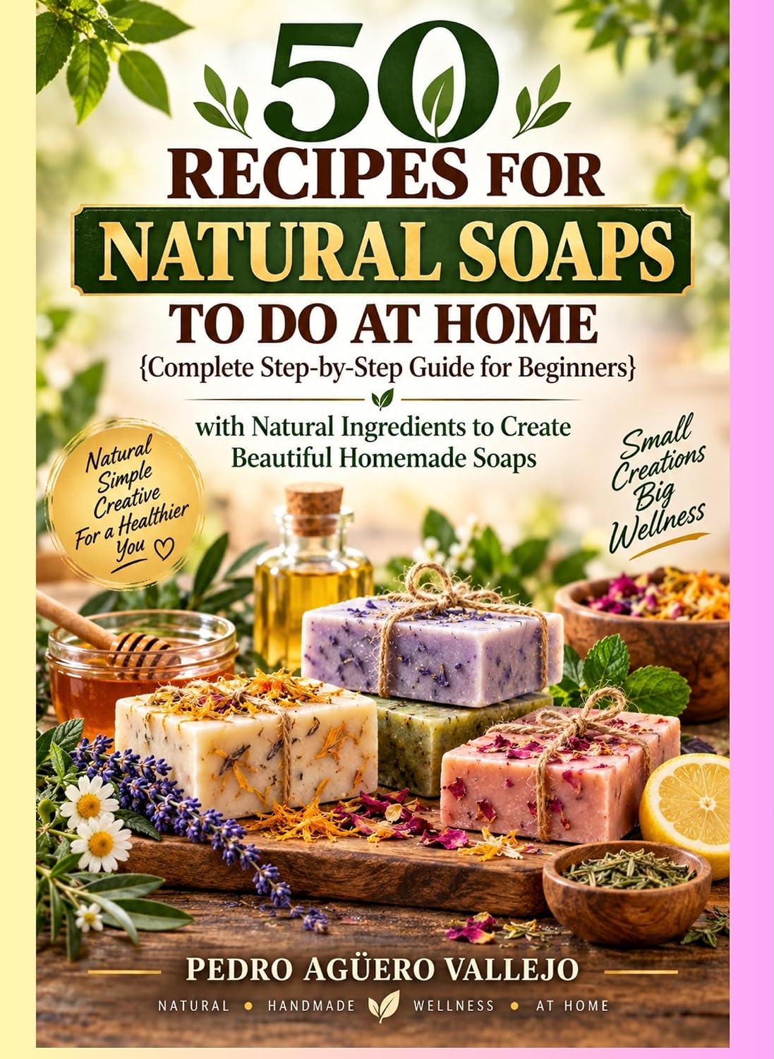 50 RECIPES FOR NATURAL SOAPS TO DO AT HOME: Complete Guide for Beginners Step-by-Step Guide with Natural Ingredients to Create Beautiful Homemade Soaps