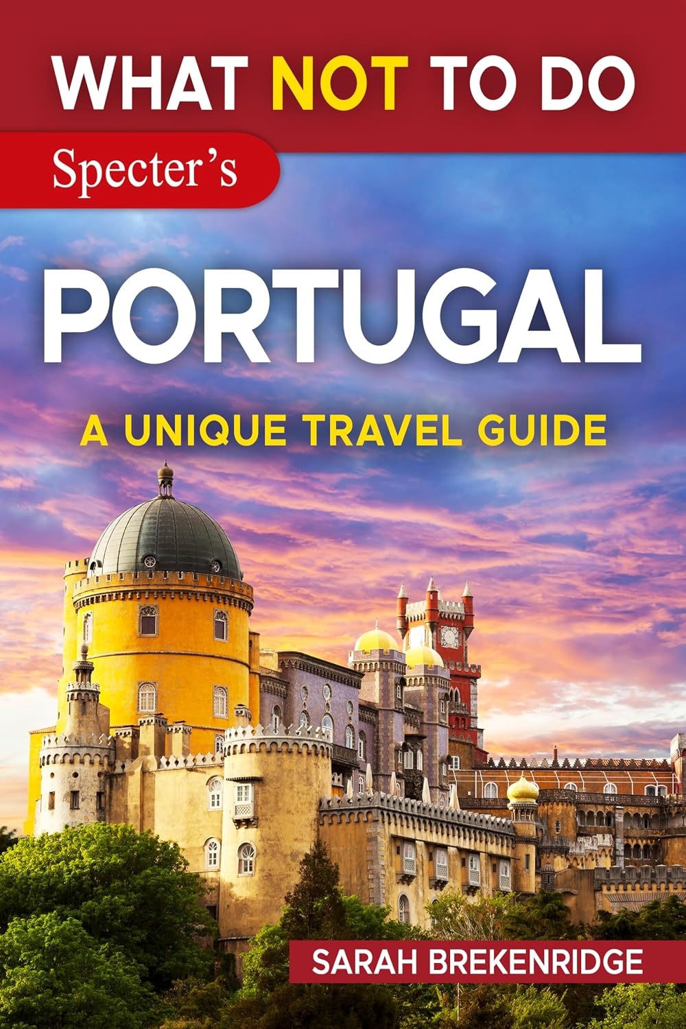 What NOT To Do - Portugal (A Unique Travel Guide) (What NOT To Do - Travel Guides)