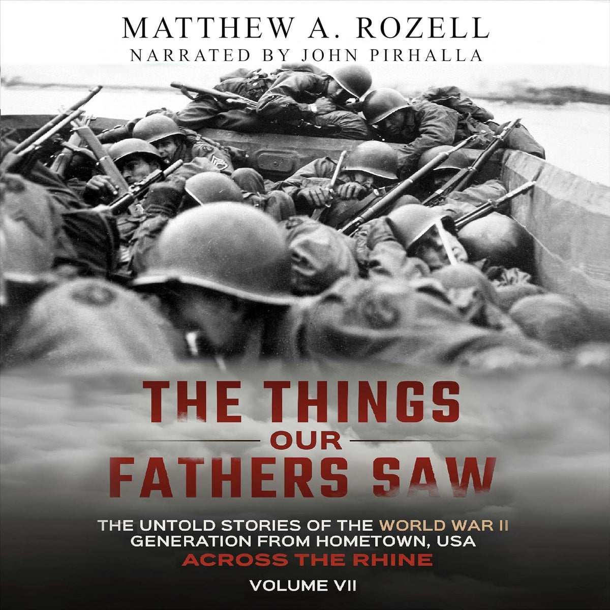 Across the Rhine: Things Our Fathers Saw: The Untold Stories of the World War II Generation, Volume VII