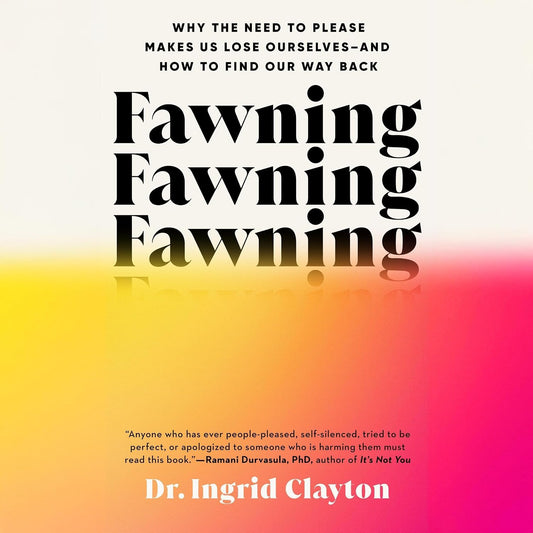 Fawning: Why the Need to Please Makes Us Lose Ourselves--and How to Find Our Way Back