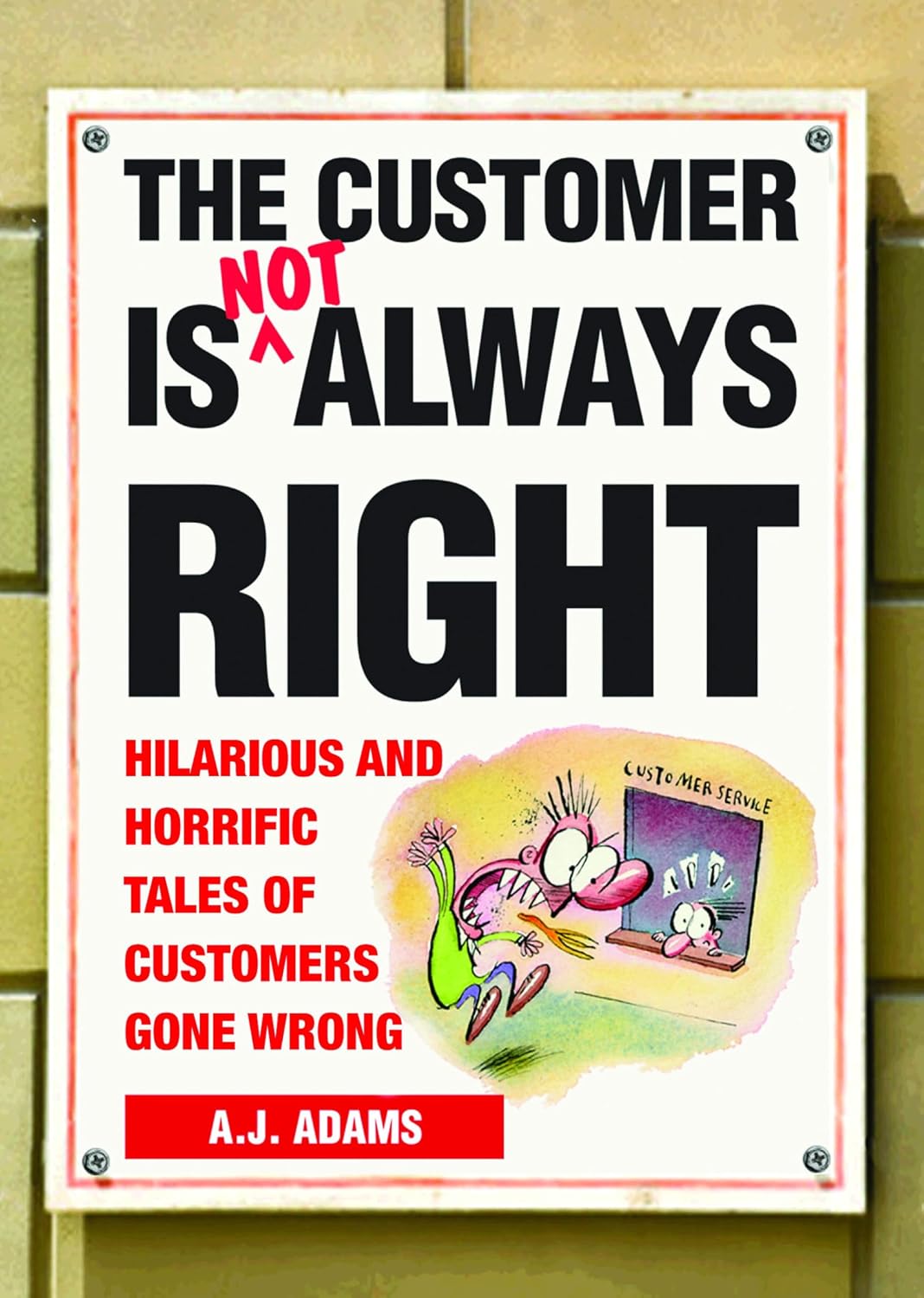 The Customer Is Not Always Right: Hilarious and Horrific Tales of Customers Gone Wrong