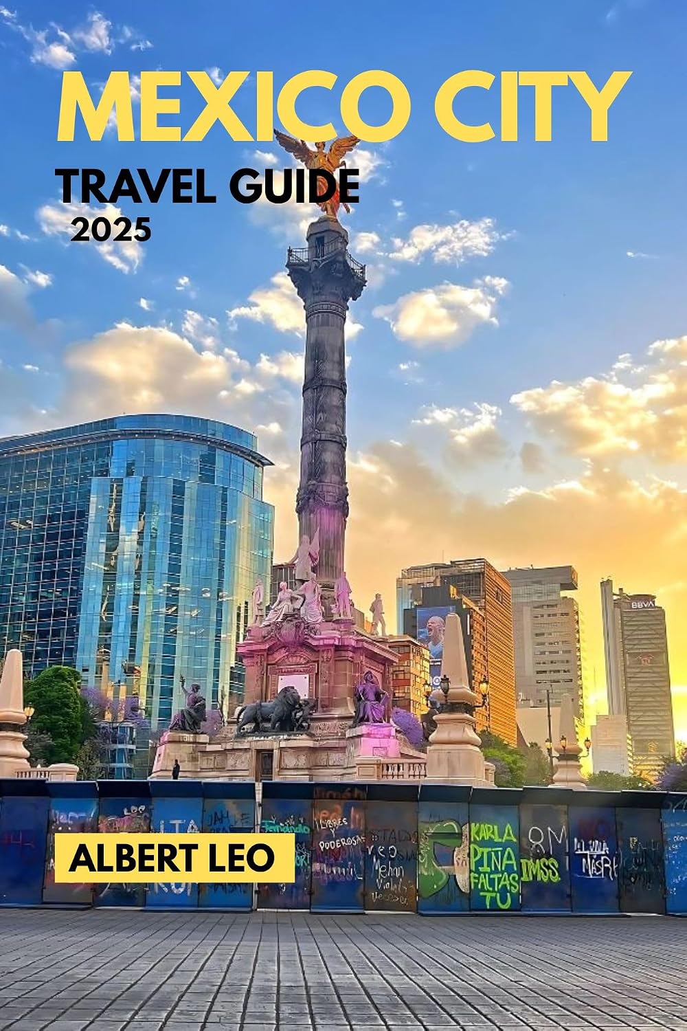 MEXICO CITY TRAVEL GUIDE 2025: A Local’s Roadmap to Exploring Mexico City’s Culture, Cuisine, History, Markets, Day Trips, and Hidden Gems with Practical Tips for Every Traveller