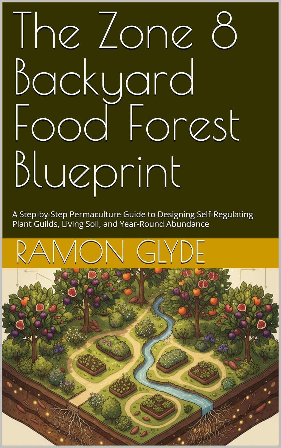 The Zone 8 Backyard Food Forest Blueprint: A Step-by-Step Permaculture Guide to Designing Self-Regulating Plant Guilds, Living Soil, and Year-Round Abundance