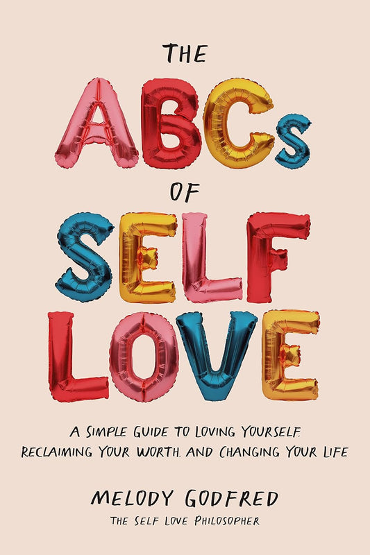 The ABCs of Self Love: A Simple Guide to Loving Yourself, Reclaiming Your Worth, and Changing Your Life