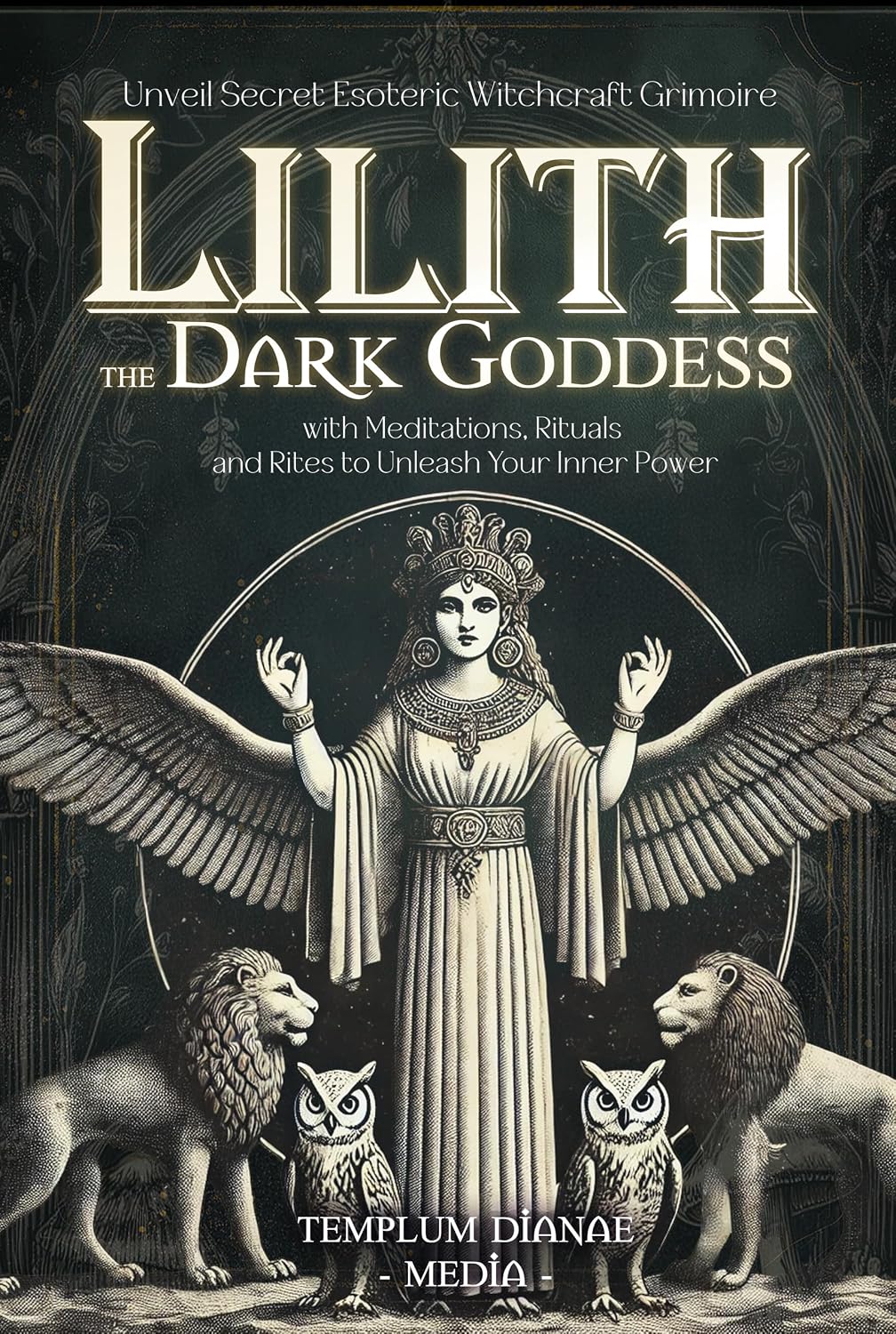 Lilith the Dark Goddess: Unveil Secret Esoteric Witchcraft Grimoire, with Meditations, Rituals and Rites to Unleash Your Inner Power (Gods and Goddesses Book 4)